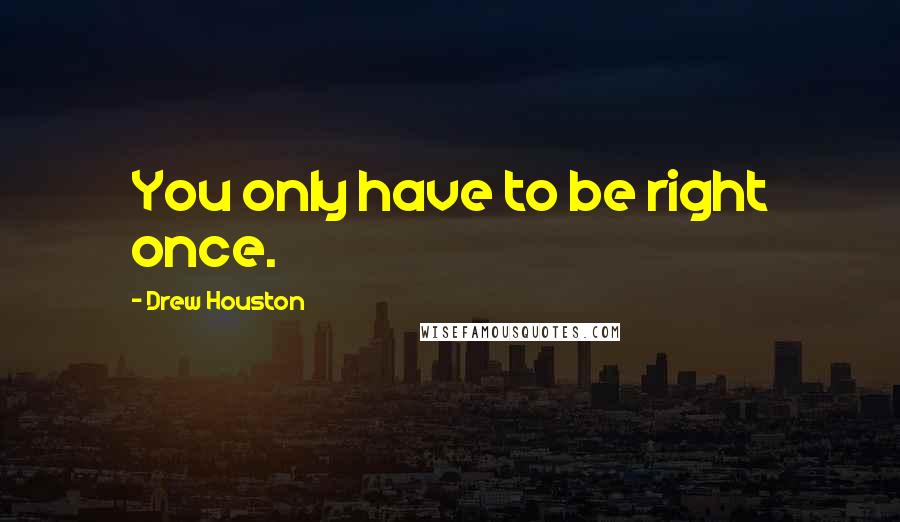 Drew Houston Quotes: You only have to be right once.