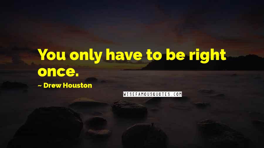 Drew Houston Quotes: You only have to be right once.