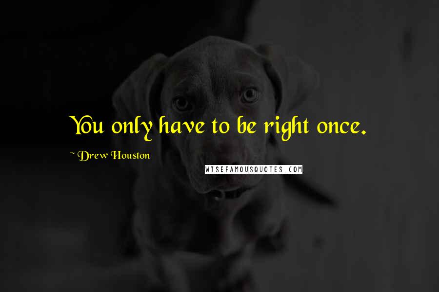 Drew Houston Quotes: You only have to be right once.