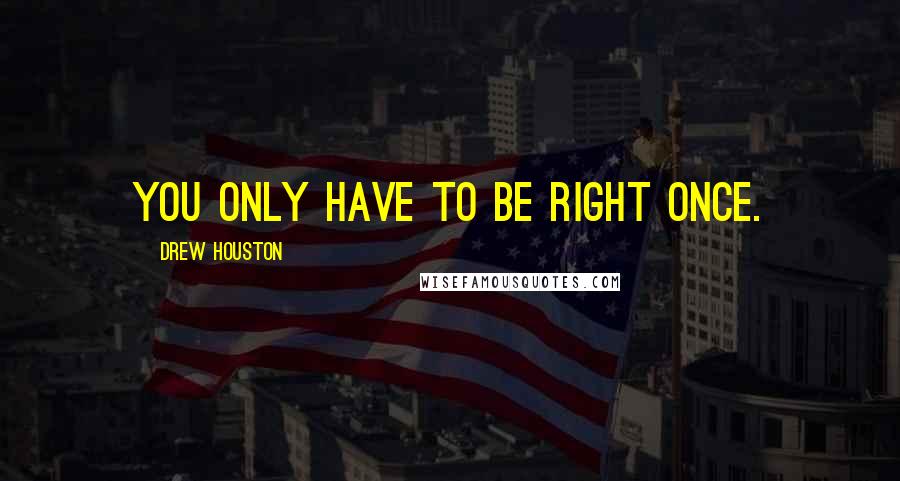 Drew Houston Quotes: You only have to be right once.