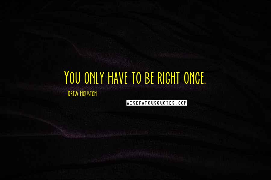 Drew Houston Quotes: You only have to be right once.