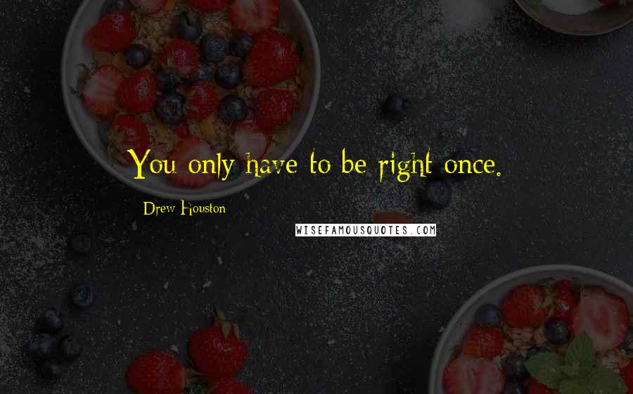 Drew Houston Quotes: You only have to be right once.