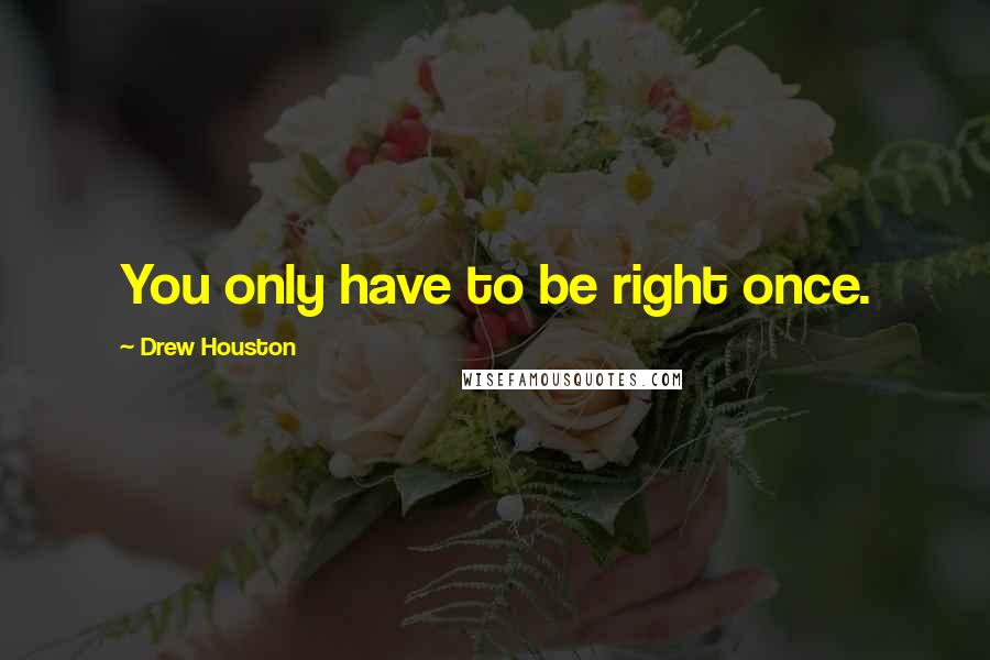 Drew Houston Quotes: You only have to be right once.