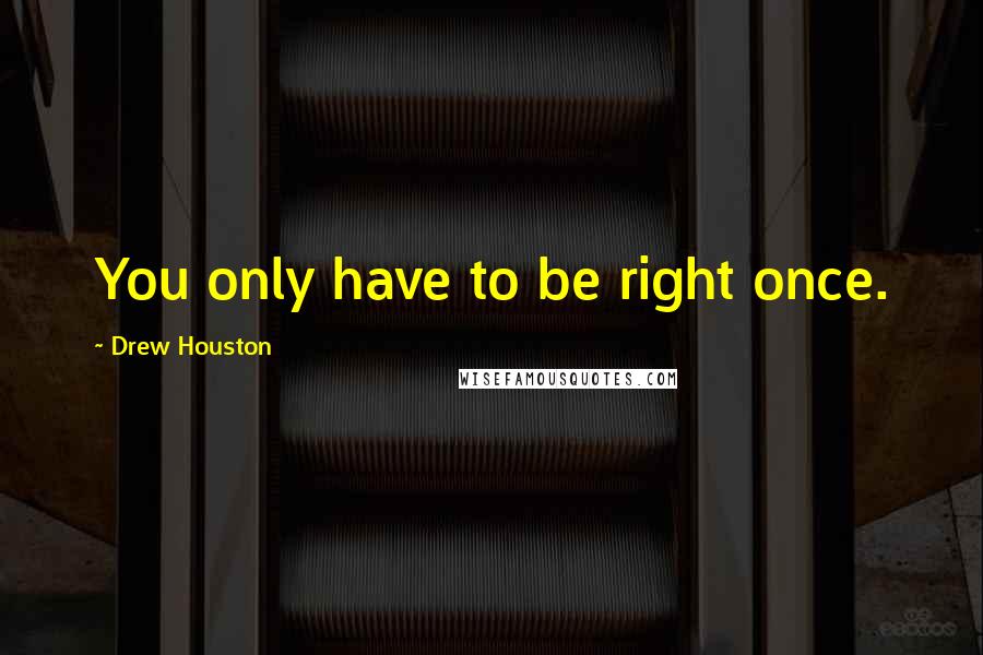 Drew Houston Quotes: You only have to be right once.