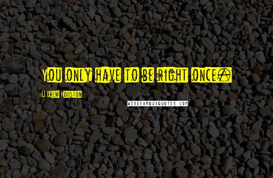 Drew Houston Quotes: You only have to be right once.