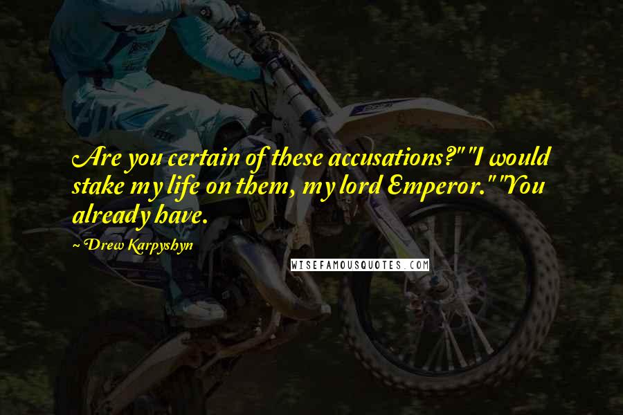 Drew Karpyshyn Quotes: Are you certain of these accusations?" "I would stake my life on them, my lord Emperor." "You already have.