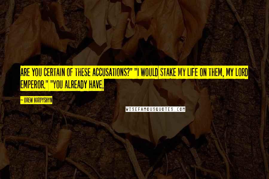 Drew Karpyshyn Quotes: Are you certain of these accusations?" "I would stake my life on them, my lord Emperor." "You already have.