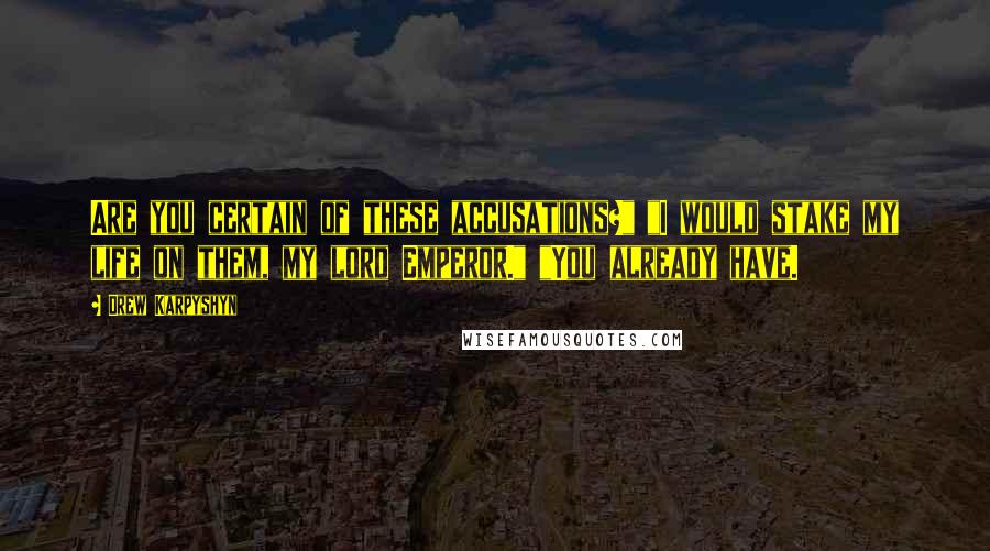 Drew Karpyshyn Quotes: Are you certain of these accusations?" "I would stake my life on them, my lord Emperor." "You already have.