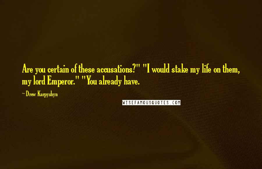 Drew Karpyshyn Quotes: Are you certain of these accusations?" "I would stake my life on them, my lord Emperor." "You already have.