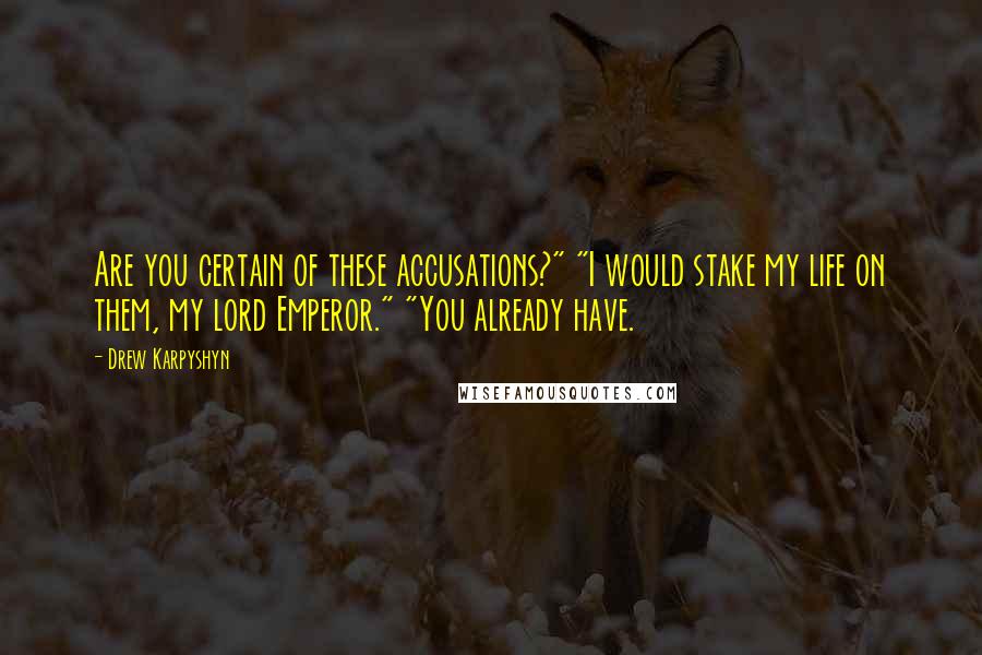 Drew Karpyshyn Quotes: Are you certain of these accusations?" "I would stake my life on them, my lord Emperor." "You already have.