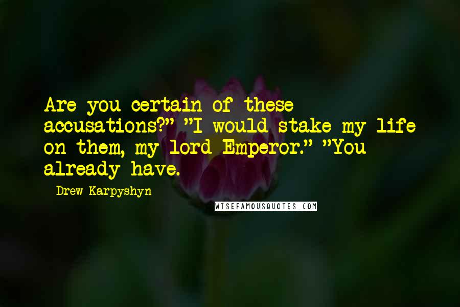 Drew Karpyshyn Quotes: Are you certain of these accusations?" "I would stake my life on them, my lord Emperor." "You already have.