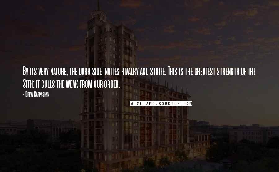 Drew Karpyshyn Quotes: By its very nature, the dark side invites rivalry and strife. This is the greatest strength of the Sith: it culls the weak from our order.