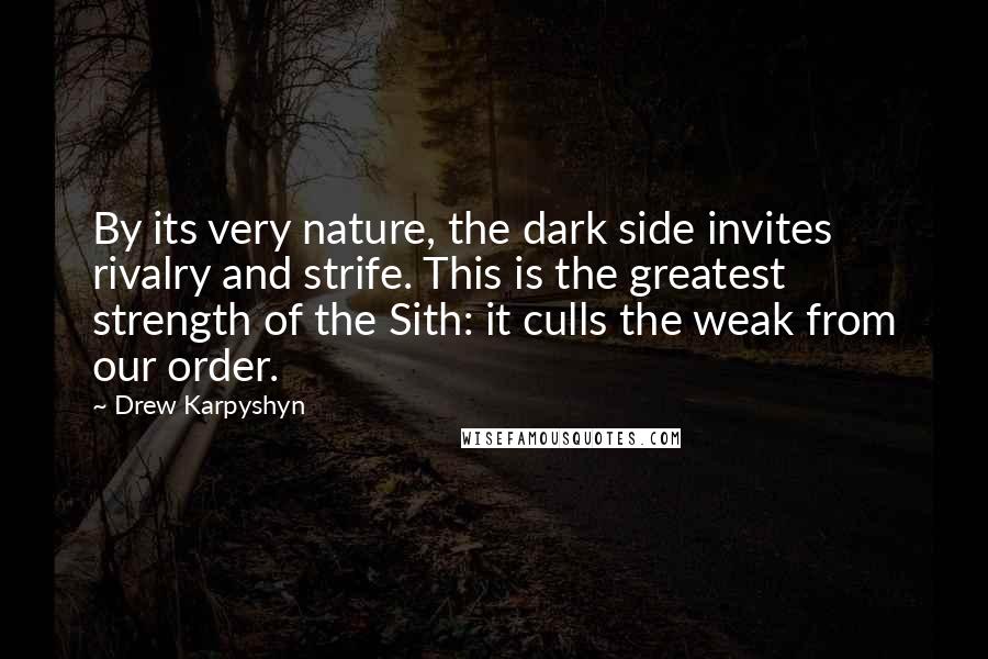 Drew Karpyshyn Quotes: By its very nature, the dark side invites rivalry and strife. This is the greatest strength of the Sith: it culls the weak from our order.