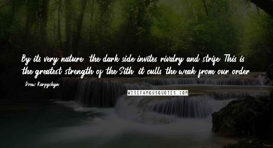 Drew Karpyshyn Quotes: By its very nature, the dark side invites rivalry and strife. This is the greatest strength of the Sith: it culls the weak from our order.