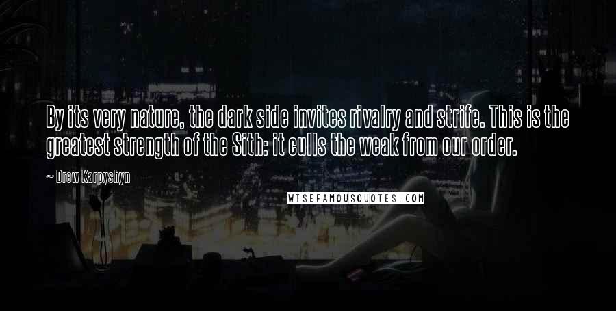Drew Karpyshyn Quotes: By its very nature, the dark side invites rivalry and strife. This is the greatest strength of the Sith: it culls the weak from our order.