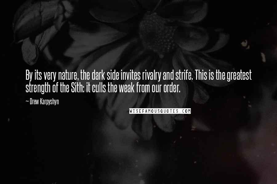 Drew Karpyshyn Quotes: By its very nature, the dark side invites rivalry and strife. This is the greatest strength of the Sith: it culls the weak from our order.