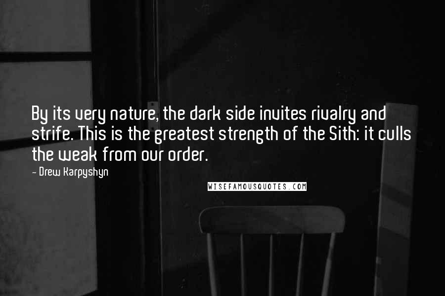 Drew Karpyshyn Quotes: By its very nature, the dark side invites rivalry and strife. This is the greatest strength of the Sith: it culls the weak from our order.
