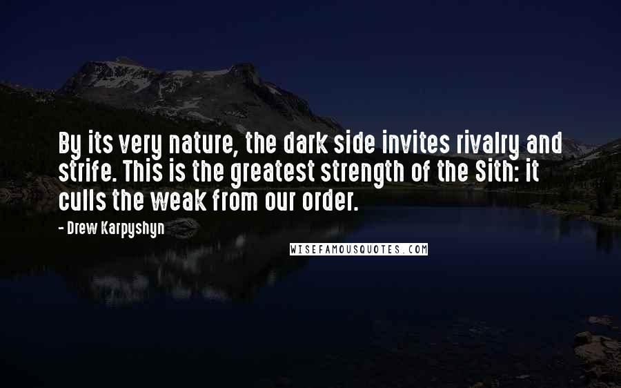 Drew Karpyshyn Quotes: By its very nature, the dark side invites rivalry and strife. This is the greatest strength of the Sith: it culls the weak from our order.