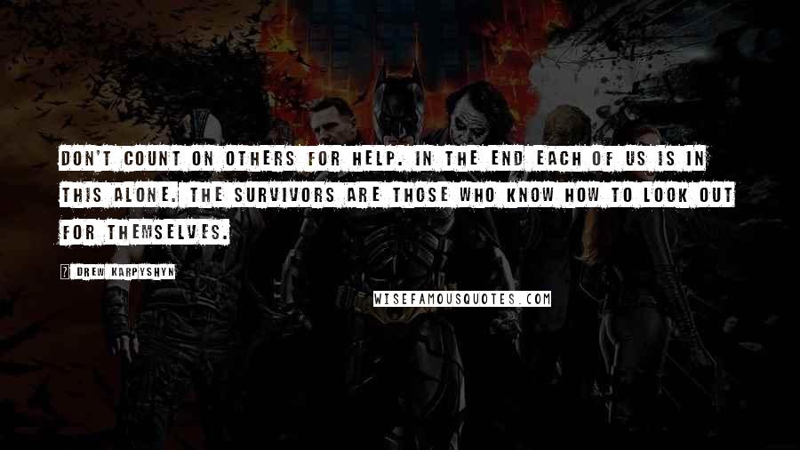 Drew Karpyshyn Quotes: Don't count on others for help. In the end each of us is in this alone. The survivors are those who know how to look out for themselves.