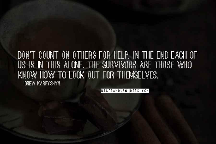 Drew Karpyshyn Quotes: Don't count on others for help. In the end each of us is in this alone. The survivors are those who know how to look out for themselves.