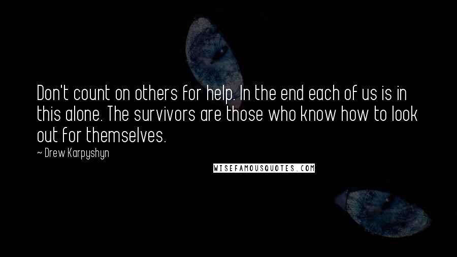 Drew Karpyshyn Quotes: Don't count on others for help. In the end each of us is in this alone. The survivors are those who know how to look out for themselves.