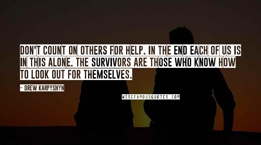 Drew Karpyshyn Quotes: Don't count on others for help. In the end each of us is in this alone. The survivors are those who know how to look out for themselves.