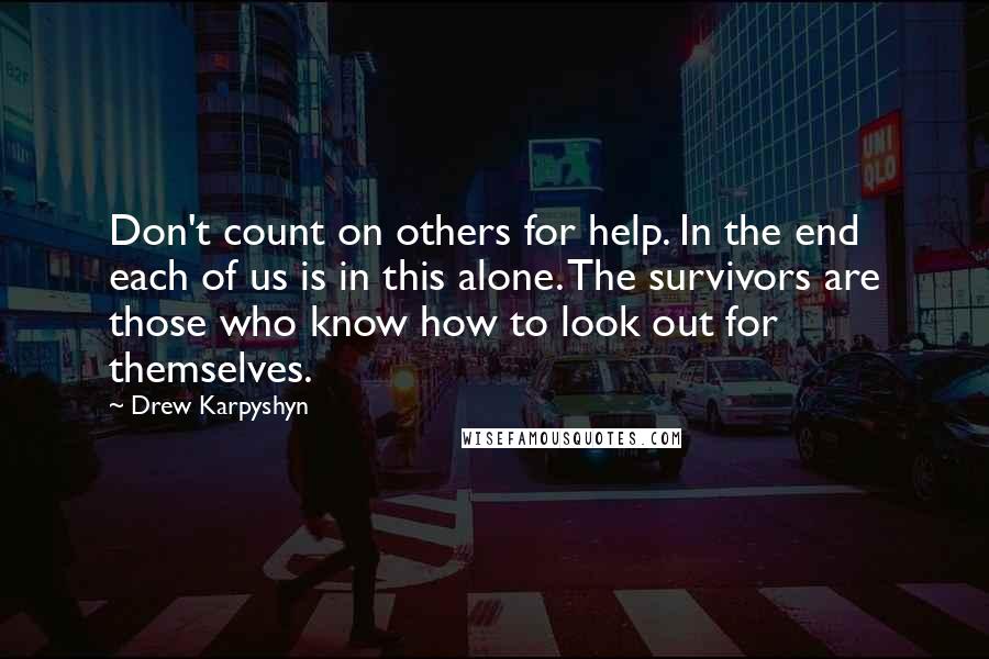 Drew Karpyshyn Quotes: Don't count on others for help. In the end each of us is in this alone. The survivors are those who know how to look out for themselves.