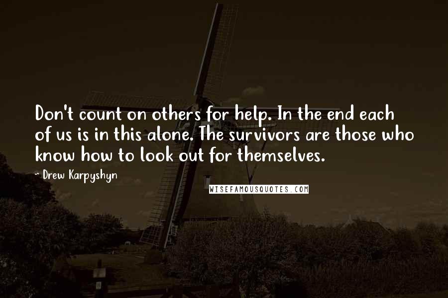 Drew Karpyshyn Quotes: Don't count on others for help. In the end each of us is in this alone. The survivors are those who know how to look out for themselves.