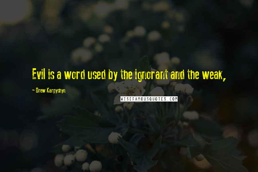 Drew Karpyshyn Quotes: Evil is a word used by the ignorant and the weak,