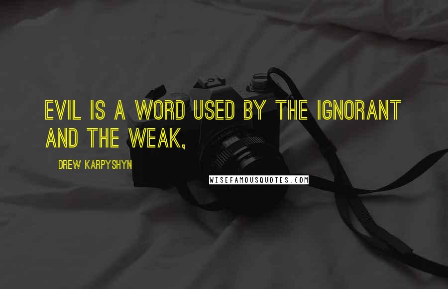 Drew Karpyshyn Quotes: Evil is a word used by the ignorant and the weak,