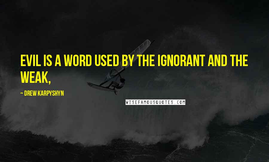 Drew Karpyshyn Quotes: Evil is a word used by the ignorant and the weak,