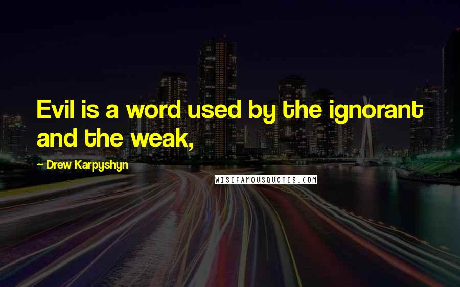 Drew Karpyshyn Quotes: Evil is a word used by the ignorant and the weak,