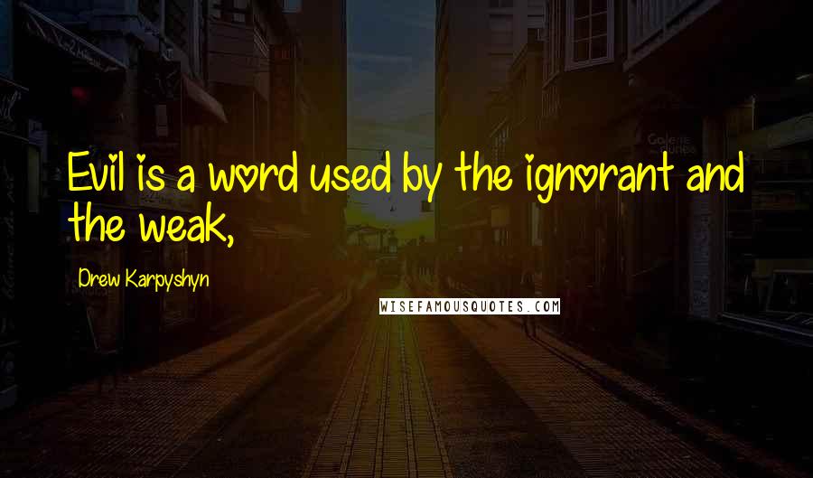 Drew Karpyshyn Quotes: Evil is a word used by the ignorant and the weak,