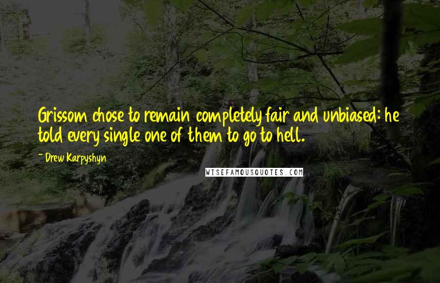 Drew Karpyshyn Quotes: Grissom chose to remain completely fair and unbiased: he told every single one of them to go to hell.