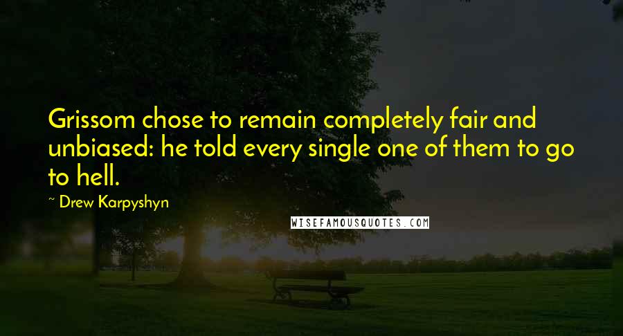 Drew Karpyshyn Quotes: Grissom chose to remain completely fair and unbiased: he told every single one of them to go to hell.