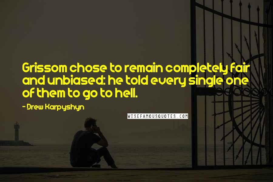 Drew Karpyshyn Quotes: Grissom chose to remain completely fair and unbiased: he told every single one of them to go to hell.