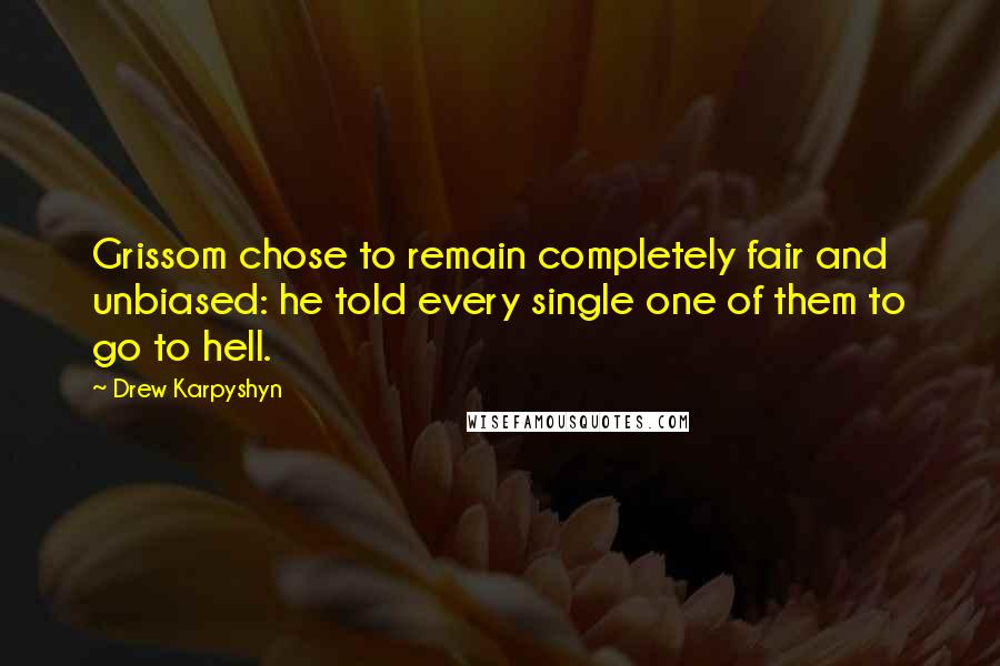 Drew Karpyshyn Quotes: Grissom chose to remain completely fair and unbiased: he told every single one of them to go to hell.