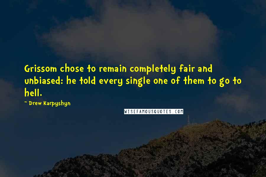 Drew Karpyshyn Quotes: Grissom chose to remain completely fair and unbiased: he told every single one of them to go to hell.