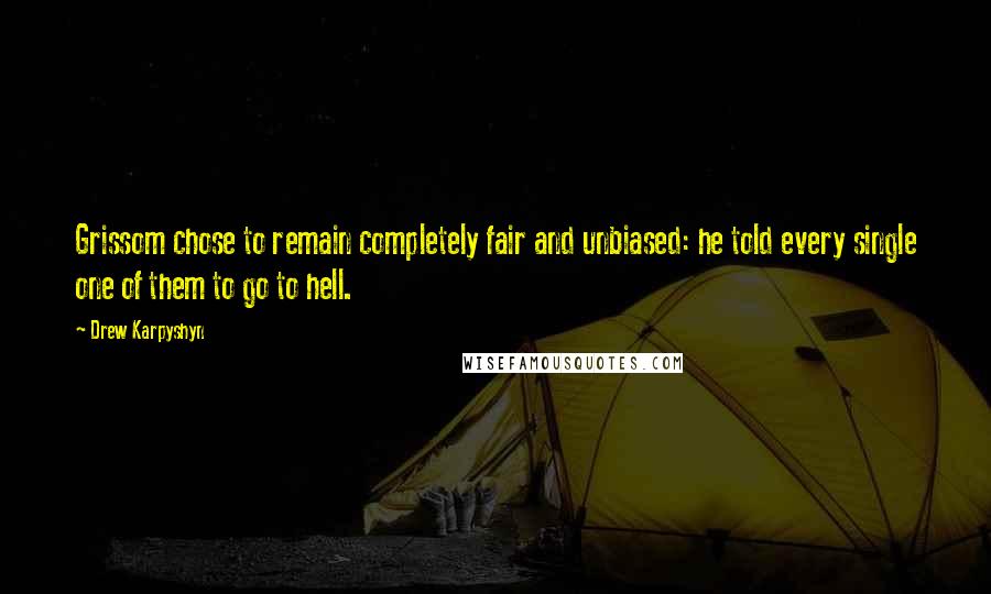 Drew Karpyshyn Quotes: Grissom chose to remain completely fair and unbiased: he told every single one of them to go to hell.