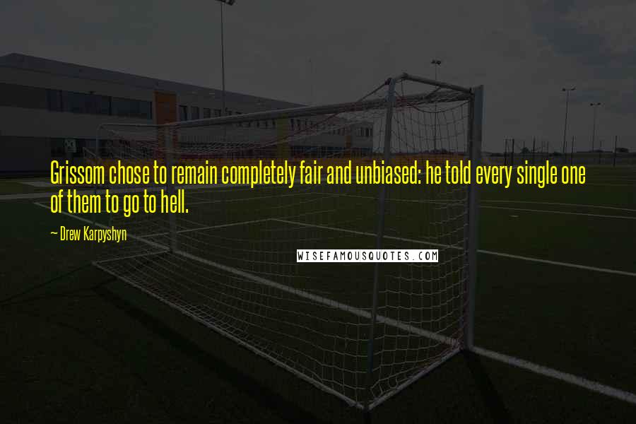Drew Karpyshyn Quotes: Grissom chose to remain completely fair and unbiased: he told every single one of them to go to hell.