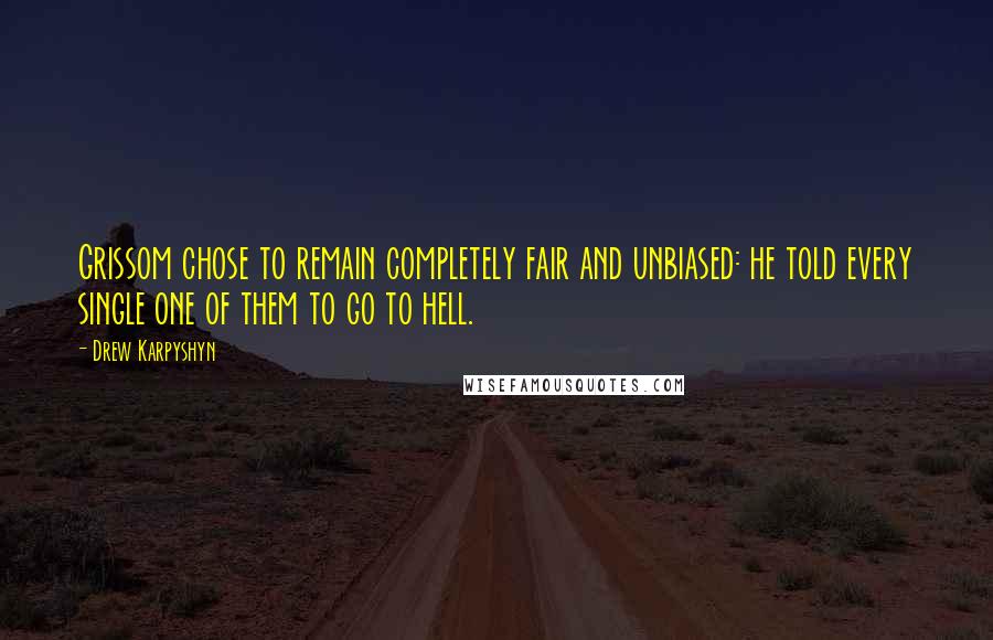 Drew Karpyshyn Quotes: Grissom chose to remain completely fair and unbiased: he told every single one of them to go to hell.