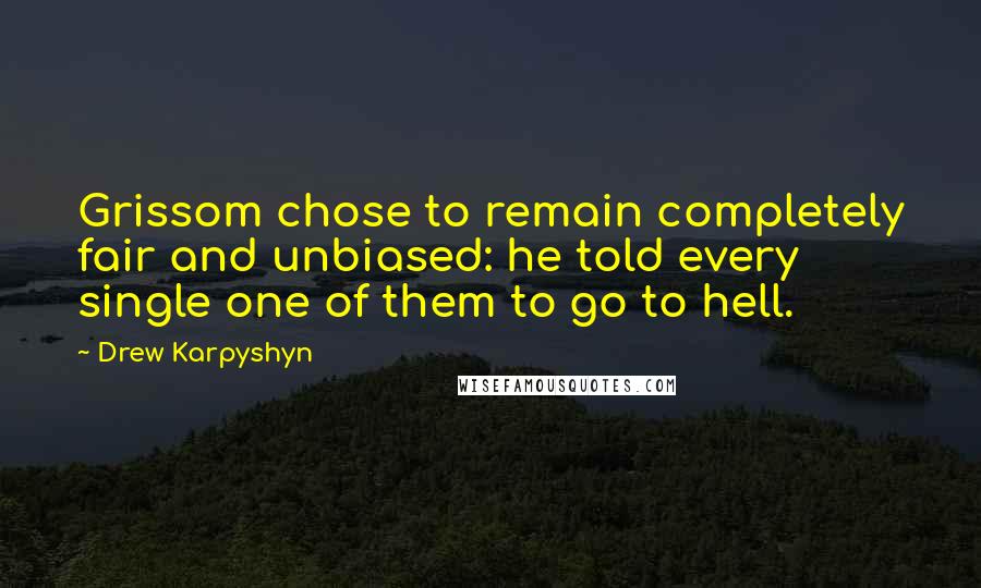 Drew Karpyshyn Quotes: Grissom chose to remain completely fair and unbiased: he told every single one of them to go to hell.