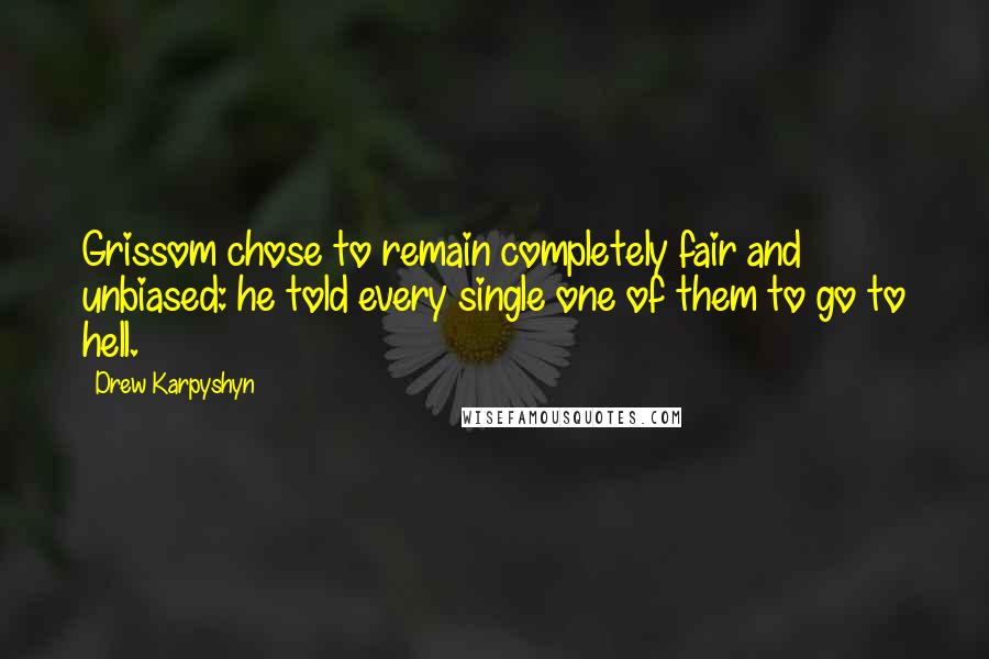 Drew Karpyshyn Quotes: Grissom chose to remain completely fair and unbiased: he told every single one of them to go to hell.