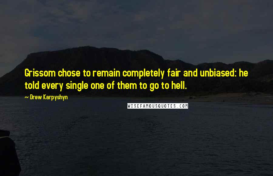 Drew Karpyshyn Quotes: Grissom chose to remain completely fair and unbiased: he told every single one of them to go to hell.