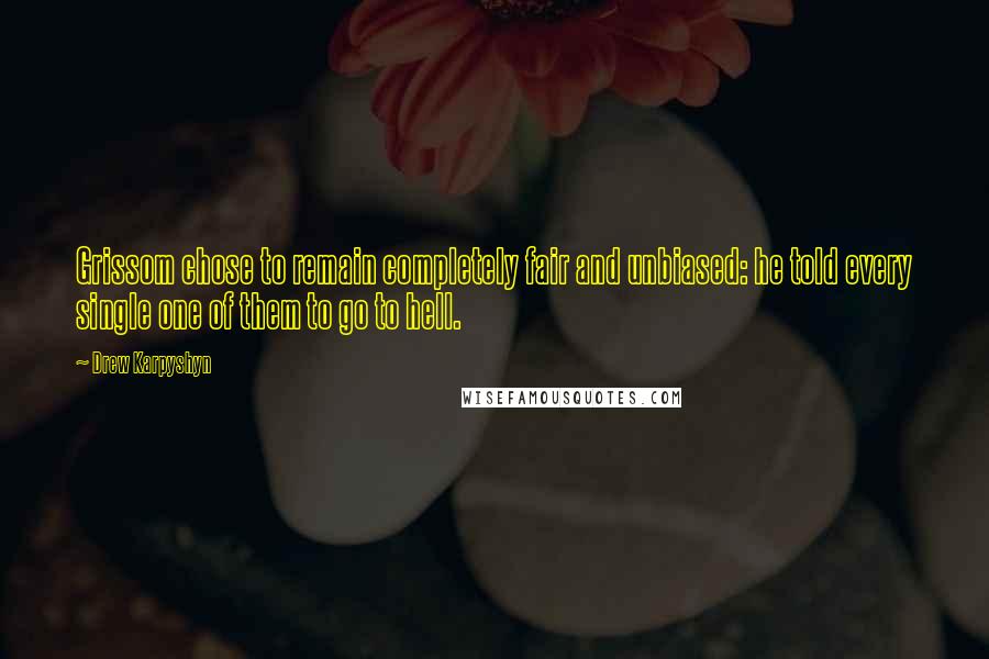 Drew Karpyshyn Quotes: Grissom chose to remain completely fair and unbiased: he told every single one of them to go to hell.