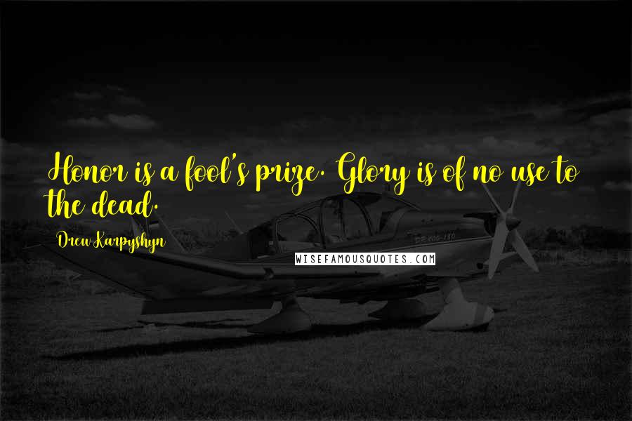 Drew Karpyshyn Quotes: Honor is a fool's prize. Glory is of no use to the dead.