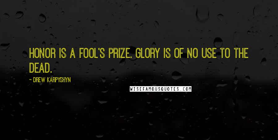 Drew Karpyshyn Quotes: Honor is a fool's prize. Glory is of no use to the dead.