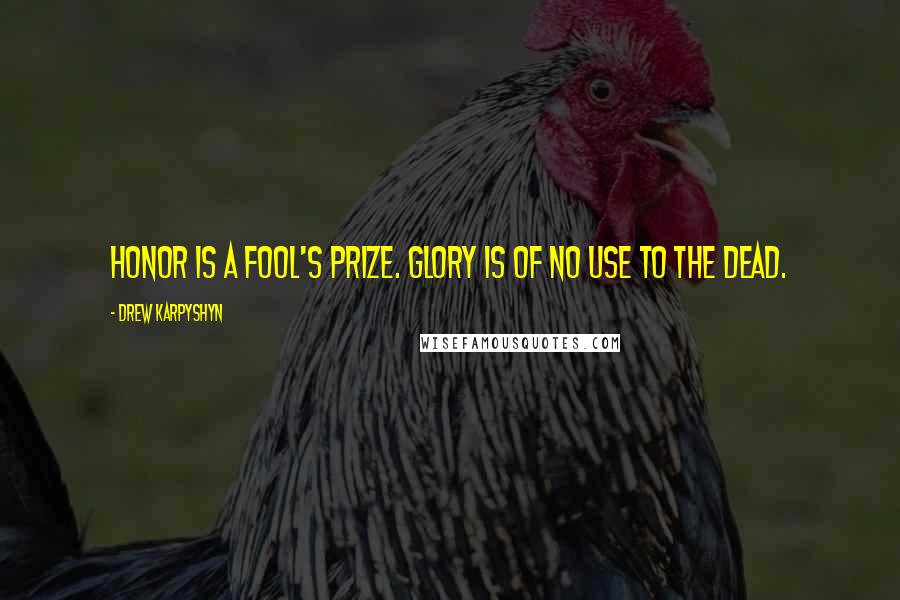 Drew Karpyshyn Quotes: Honor is a fool's prize. Glory is of no use to the dead.