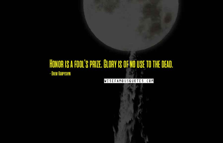 Drew Karpyshyn Quotes: Honor is a fool's prize. Glory is of no use to the dead.