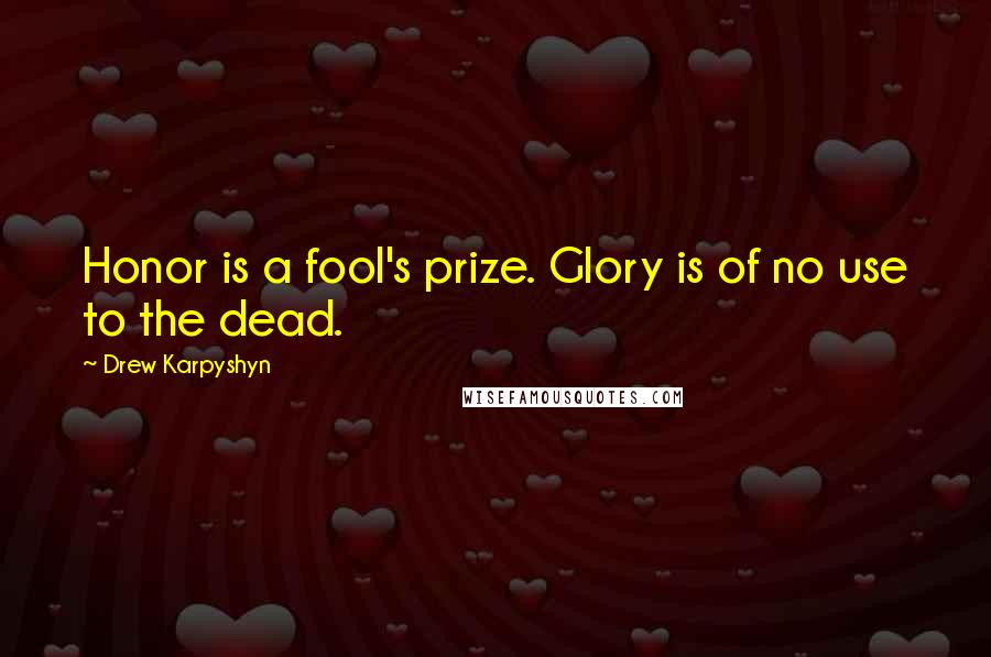 Drew Karpyshyn Quotes: Honor is a fool's prize. Glory is of no use to the dead.
